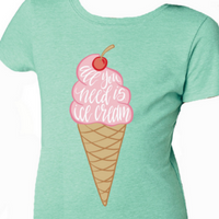 Girls All You Need is Ice Cream Shirt by Jane Marie